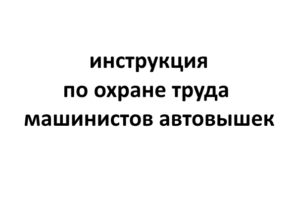 Инструкция по охране труда машиниста автовышки и автогидроподъемника на арендованной автовышки